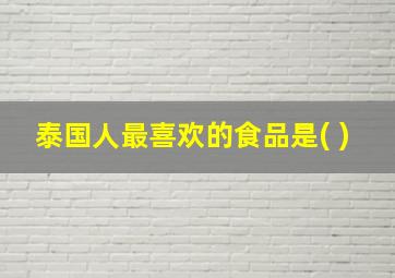 泰国人最喜欢的食品是( )